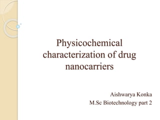 Physicochemical
characterization of drug
nanocarriers
Aishwarya Konka
M.Sc Biotechnology part 2
 
