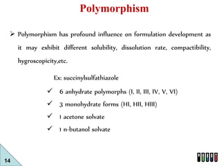 14 
Polymorphism 
 Polymorphism has profound influence on formulation development as 
it may exhibit different solubility...