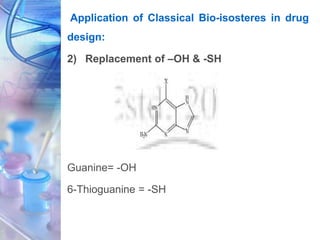 Application of Classical Bio-isosteres in drug
design:
2) Replacement of –OH & -SH
Guanine= -OH
6-Thioguanine = -SH
 