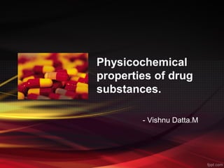 Physicochemical
properties of drug
substances.
- Vishnu Datta.M

 