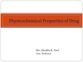 Physicochemical Properties of Drug
Mrs. Khushbu K. Patel
Asst. Professor
 