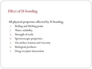 Effect of H-bonding
All physical properties affected by H-bonding,
1. Boiling and Melting point
2. Water solubility
3. Str...