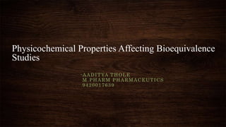 Physicochemical Properties Affecting Bioequivalence
Studies
-AADITYA THOLE
M.PHARM PHARMACEUTICS
9420017639
 