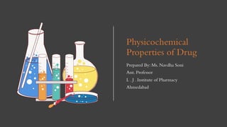 Physicochemical
Properties of Drug
Prepared By: Ms. Navdha Soni
Asst. Professor
L . J . Institute of Pharmacy
Ahmedabad
 