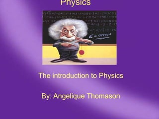 Physics The introduction to Physics By: Angelique Thomason 