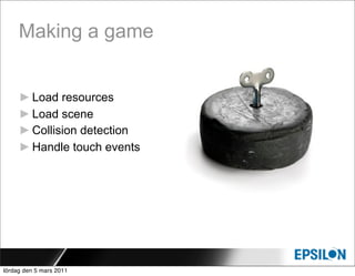 Making a game


     ► Load resources
     ► Load scene
     ► Collision detection
     ► Handle touch events




lördag den 5 mars 2011
 