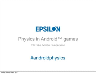 Physics in Android™ games
                          Pär Sikö, Martin Gunnarsson




                          #androidphysics

lördag den 5 mars 2011
 
