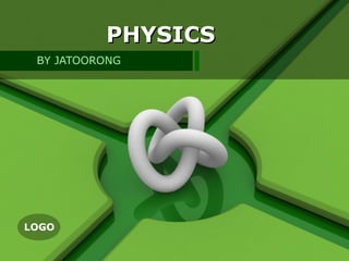 PHYSICS
 BY JATOORONG




LOGO
 