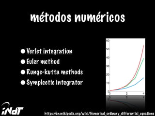 •Verlet integration
•Euler method
•Runge-kutta methods
•Symplectic integrator
métodos numéricos
https://en.wikipedia.org/w...