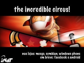 the incredible circus!
nas lojas: meego, symbian, windows phone
em breve: facebook e android
 