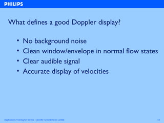 Applications Training for Service – Jennifer Green&Karen Lamble 53
What defines a good Doppler display?
• No background no...