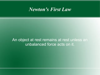 Newton's First Law

An object at rest remains at rest unless an
unbalanced force acts on it.

 