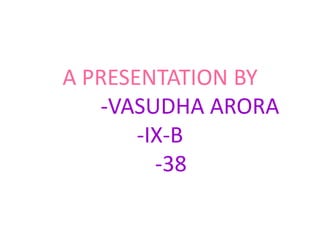 A PRESENTATION BY
-VASUDHA ARORA
-IX-B
-38
 