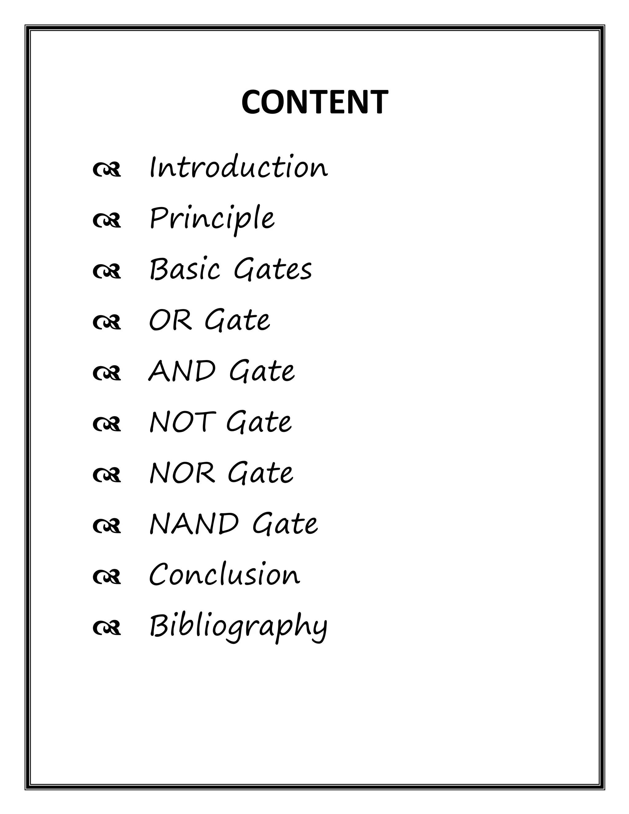 CONTENT
 Introduction
 Principle
 Basic Gates
 OR Gate
 AND Gate
 NOT Gate
 NOR Gate
 NAND Gate
 Conclusion
 Bibliography
 