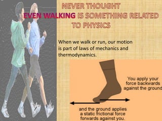 When we walk or run, our motion
is part of laws of mechanics and
thermodynamics.
 