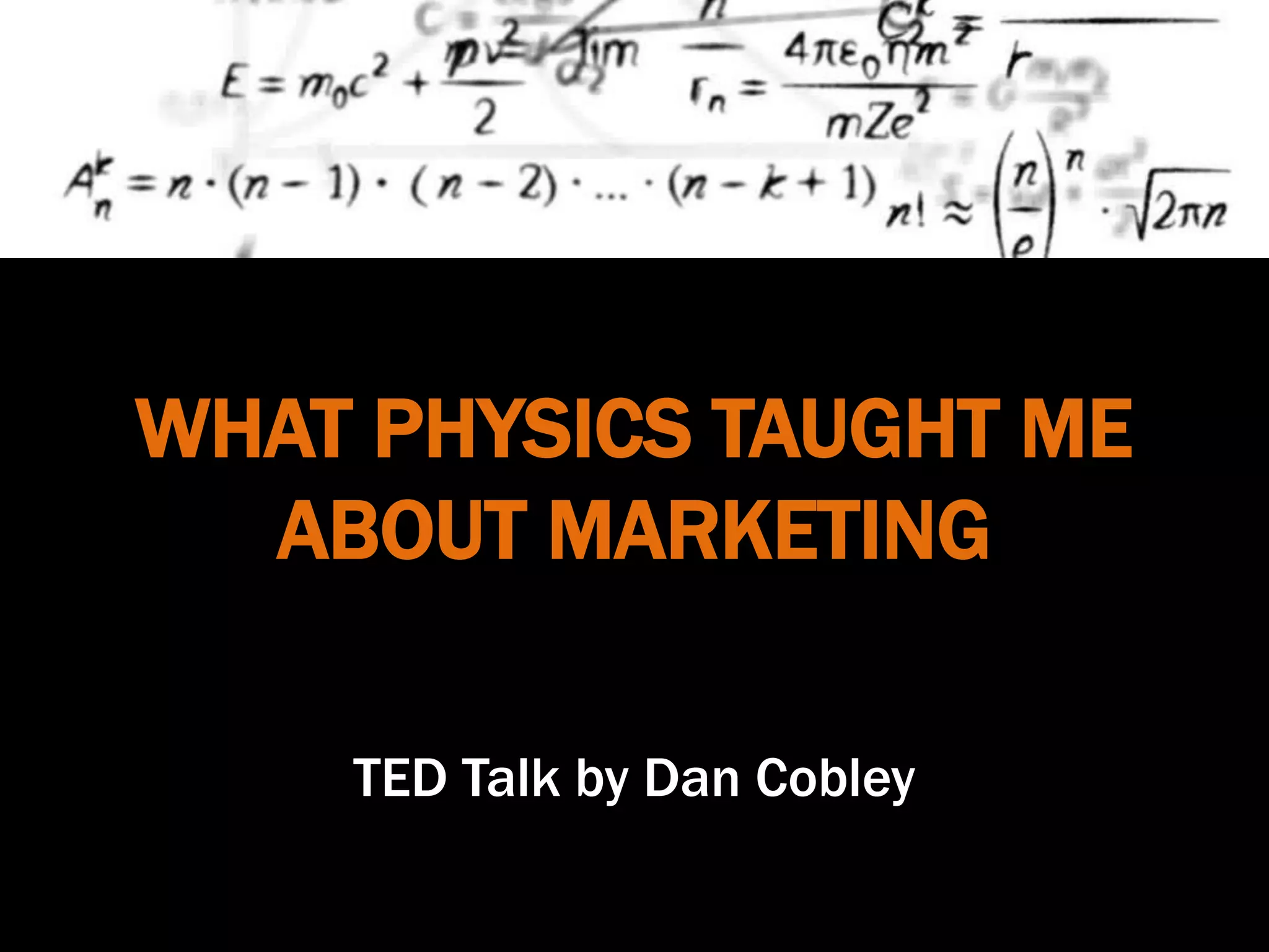 WHAT PHYSICS TAUGHT ME
ABOUT MARKETING
TED Talk by Dan Cobley
 