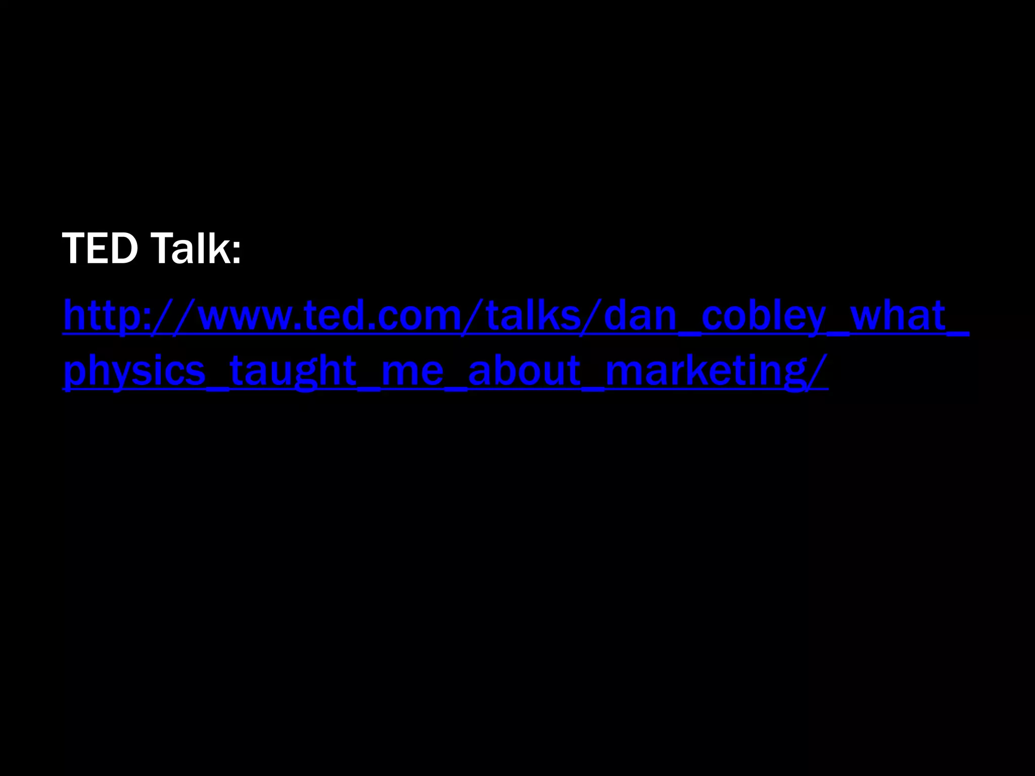 TED Talk:
http://www.ted.com/talks/dan_cobley_what_
physics_taught_me_about_marketing/
 