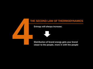 THE SECOND LAW OF THERMODYNAMICS
Entropy will always increase.
Distribution of brand energy gets your brand
closer to the ...
