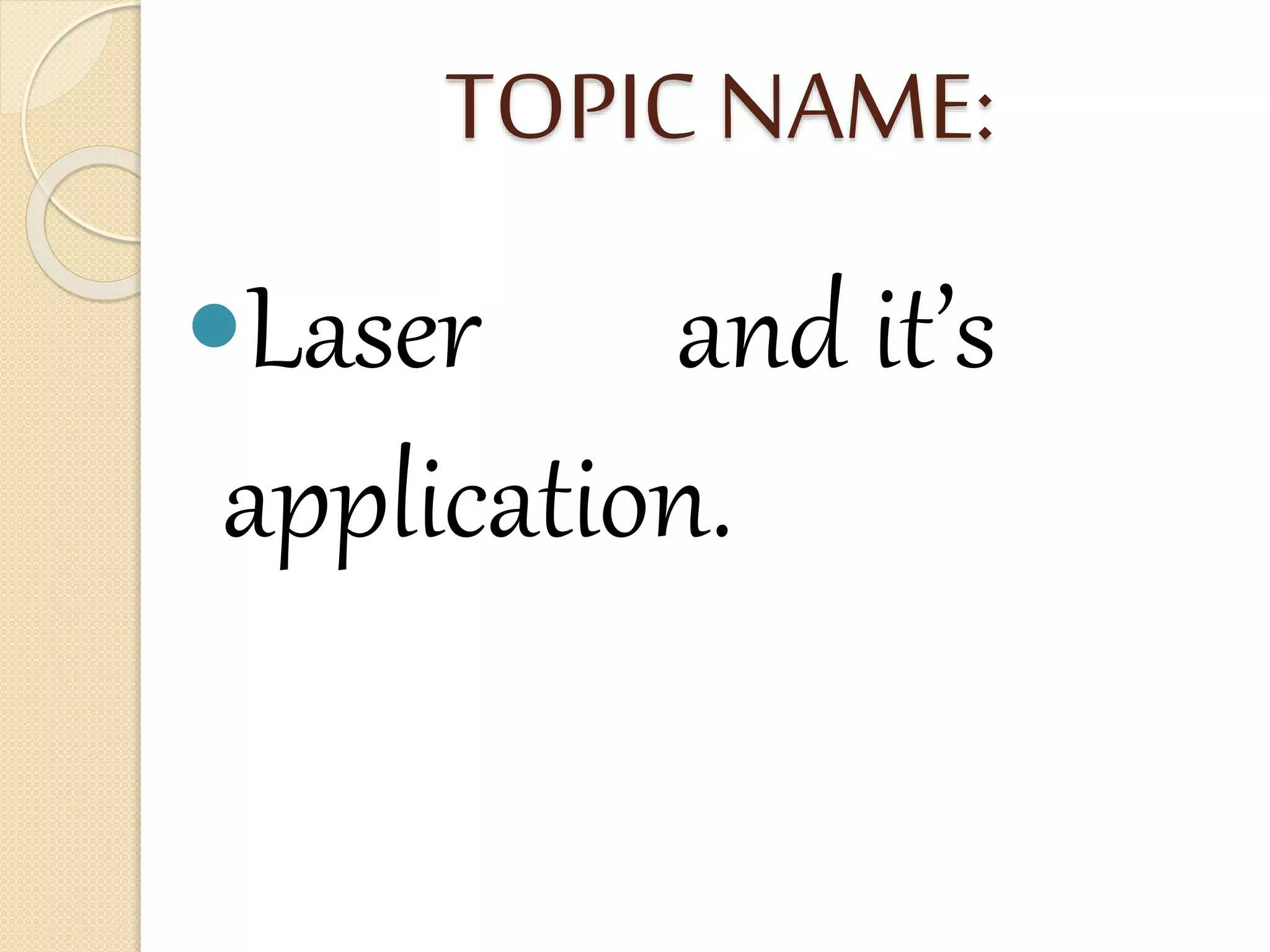 TOPIC NAME:
Laser and it’s
application.
 