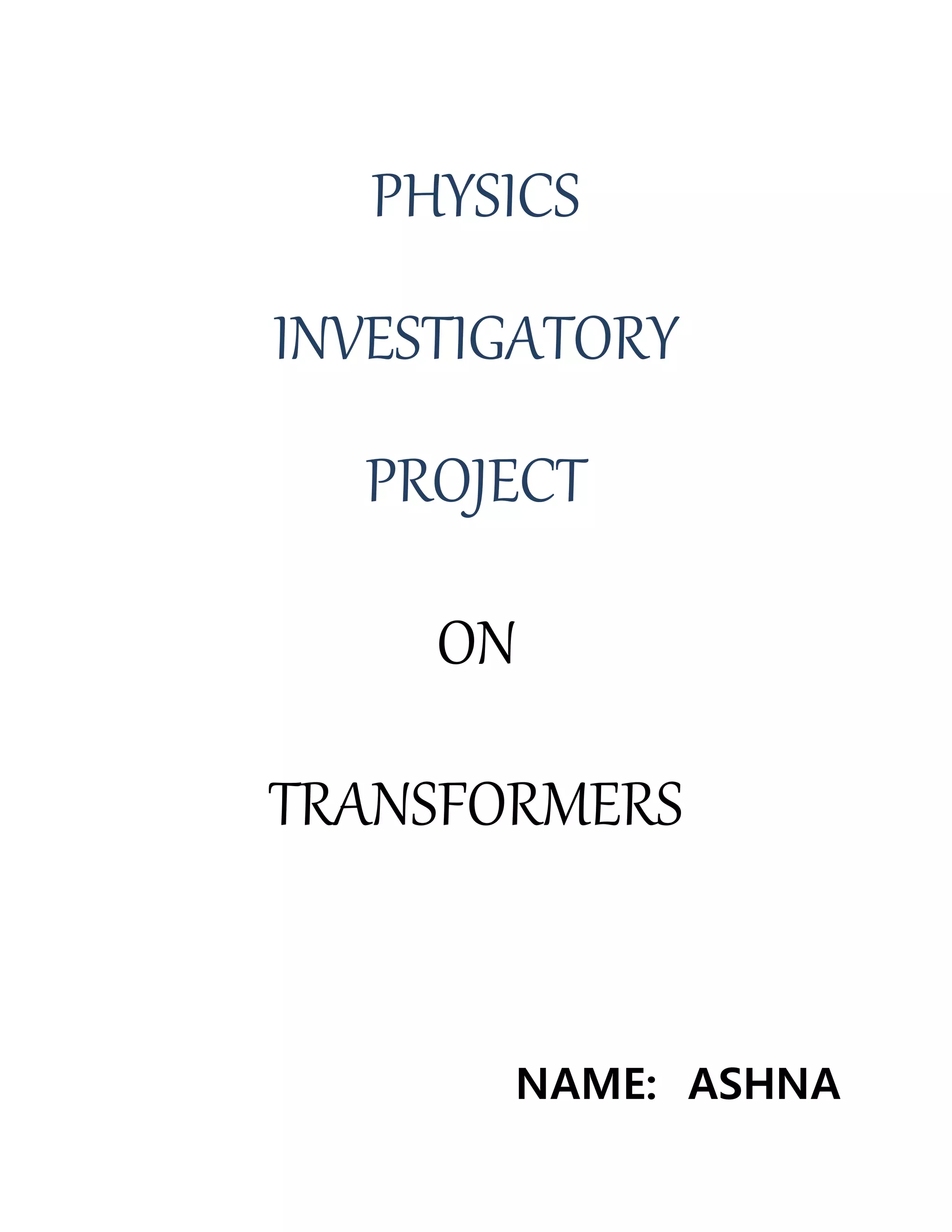 PHYSICS
INVESTIGATORY
PROJECT
ON
TRANSFORMERS
NAME: ASHNA
 