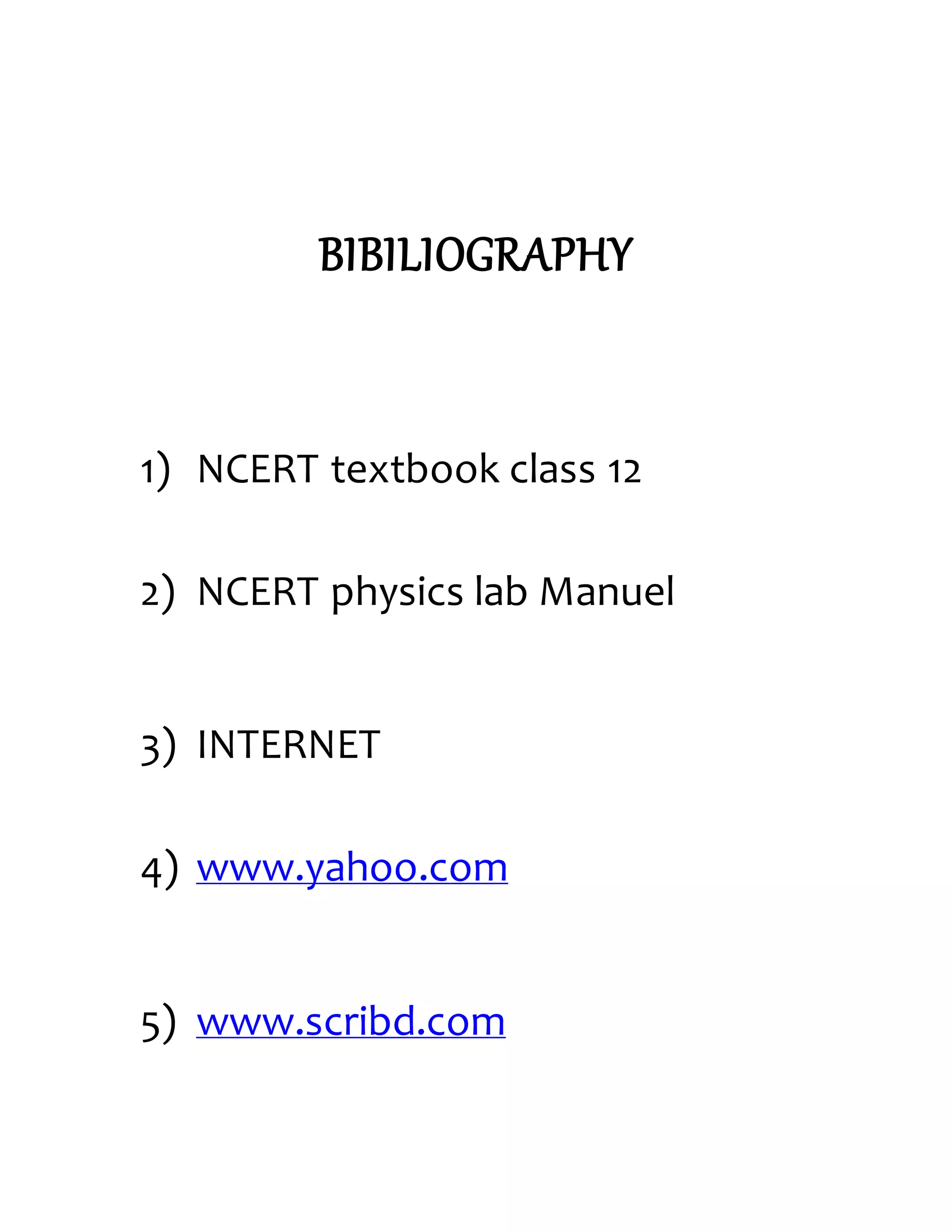 BIBILIOGRAPHY
1) NCERT textbook class 12
2) NCERT physics lab Manuel
3) INTERNET
4) www.yahoo.com
5) www.scribd.com
 