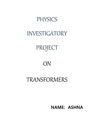 PHYSICS
INVESTIGATORY
PROJECT
ON
TRANSFORMERS
NAME: ASHNA
 