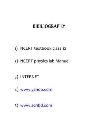 BIBILIOGRAPHY
1) NCERT textbook class 12
2) NCERT physics lab Manuel
3) INTERNET
4) www.yahoo.com
5) www.scribd.com
 