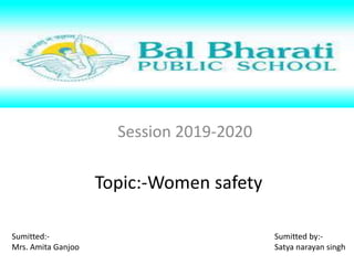 Session 2019-2020
Topic:-Women safety
Sumitted:-
Mrs. Amita Ganjoo
Sumitted by:-
Satya narayan singh
 