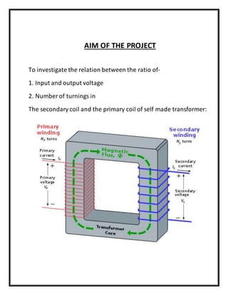 AIM OF THE PROJECT
To investigate the relation between the ratio of-
1. Input and output voltage
2. Number of turnings in
...