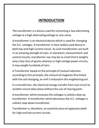 INTRODUCTION
The transformer is a device used for converting a low alternating
voltage to a high alternatingvoltage or vic...