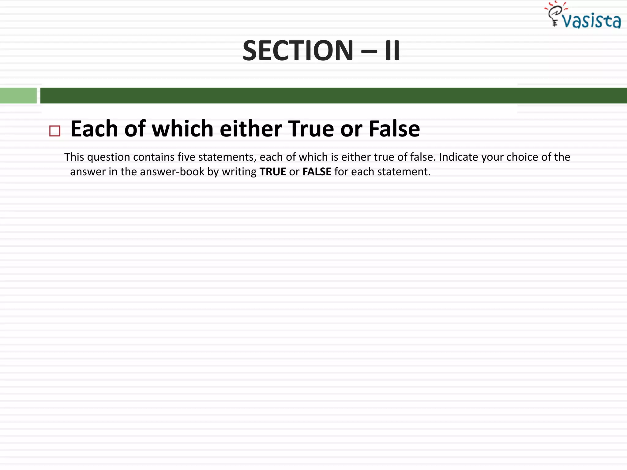 SECTION – IIEach of which either True or False      This question contains five statements, each of which is either true of false. Indicate your choice of the answer in the answer-book by writing TRUE or FALSE for each statement.