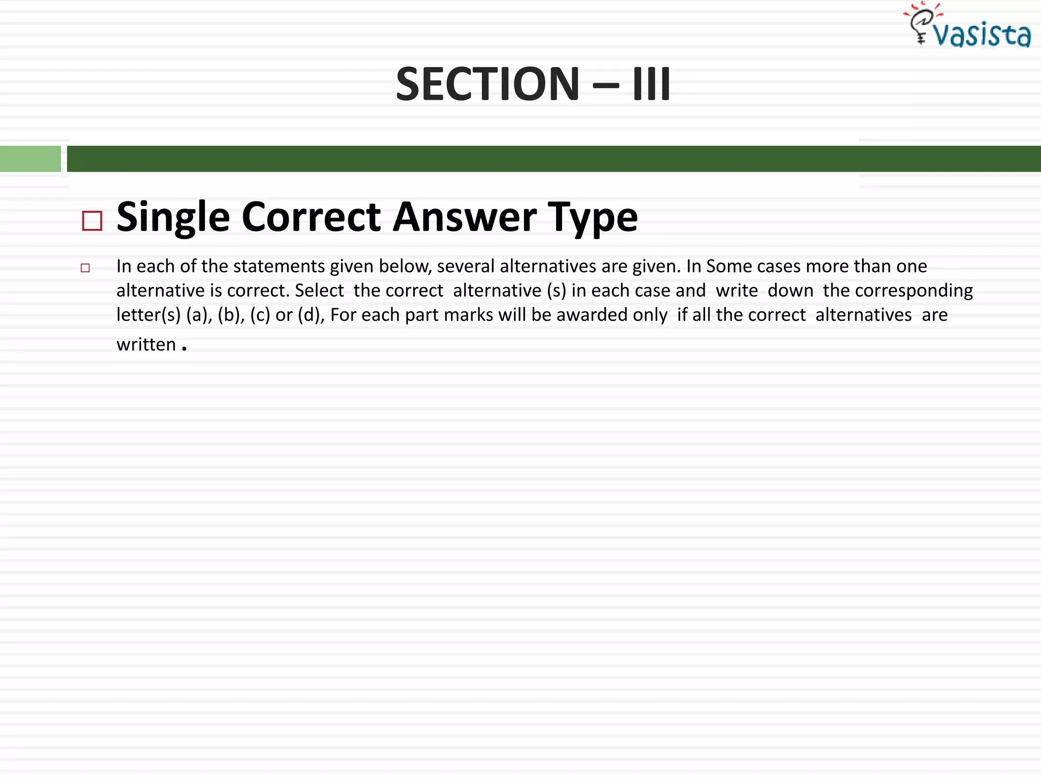 SECTION – IIISingle Correct Answer TypeIn each of the statements given below, several alternatives are given. In Some cases more than one alternative is correct. Select  the correct  alternative (s) in each case and  write  down  the corresponding letter(s) (a), (b), (c) or (d), For each part marks will be awarded only  if all the correct  alternatives  are written .