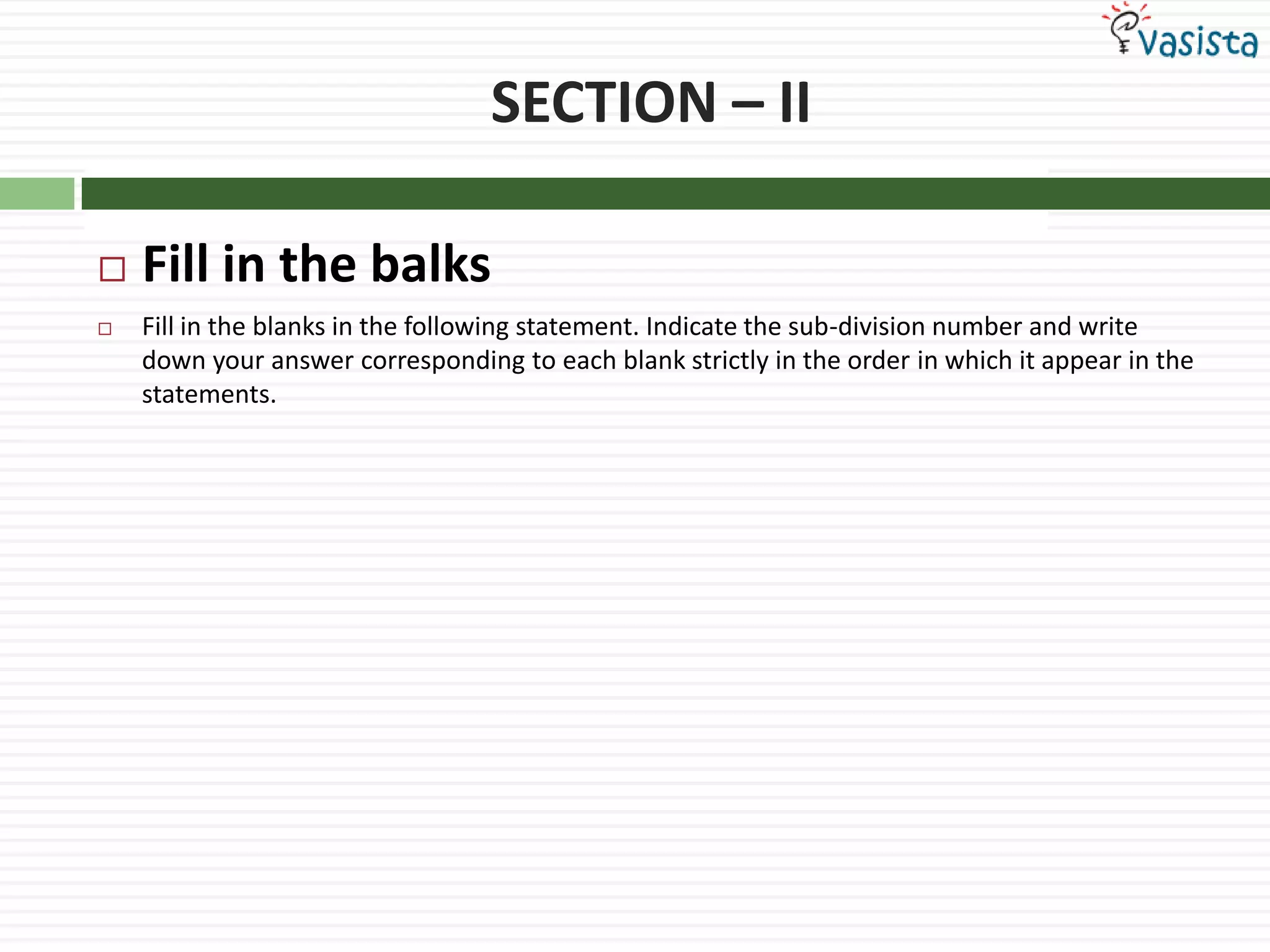SECTION – IIFill in the balksFill in the blanks in the following statement. Indicate the sub-division number and write down your answer corresponding to each blank strictly in the order in which it appear in the statements.
