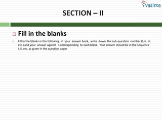 SECTION – II Fill in the blanksFill in the blanks in the following. In  your  answer book,  write  down  the sub-question  number (I, ii , iii etc.) and your  answer against  it corresponding  to each blank.  Your answer should be in the sequence I, ii, etc. as given in the question paper