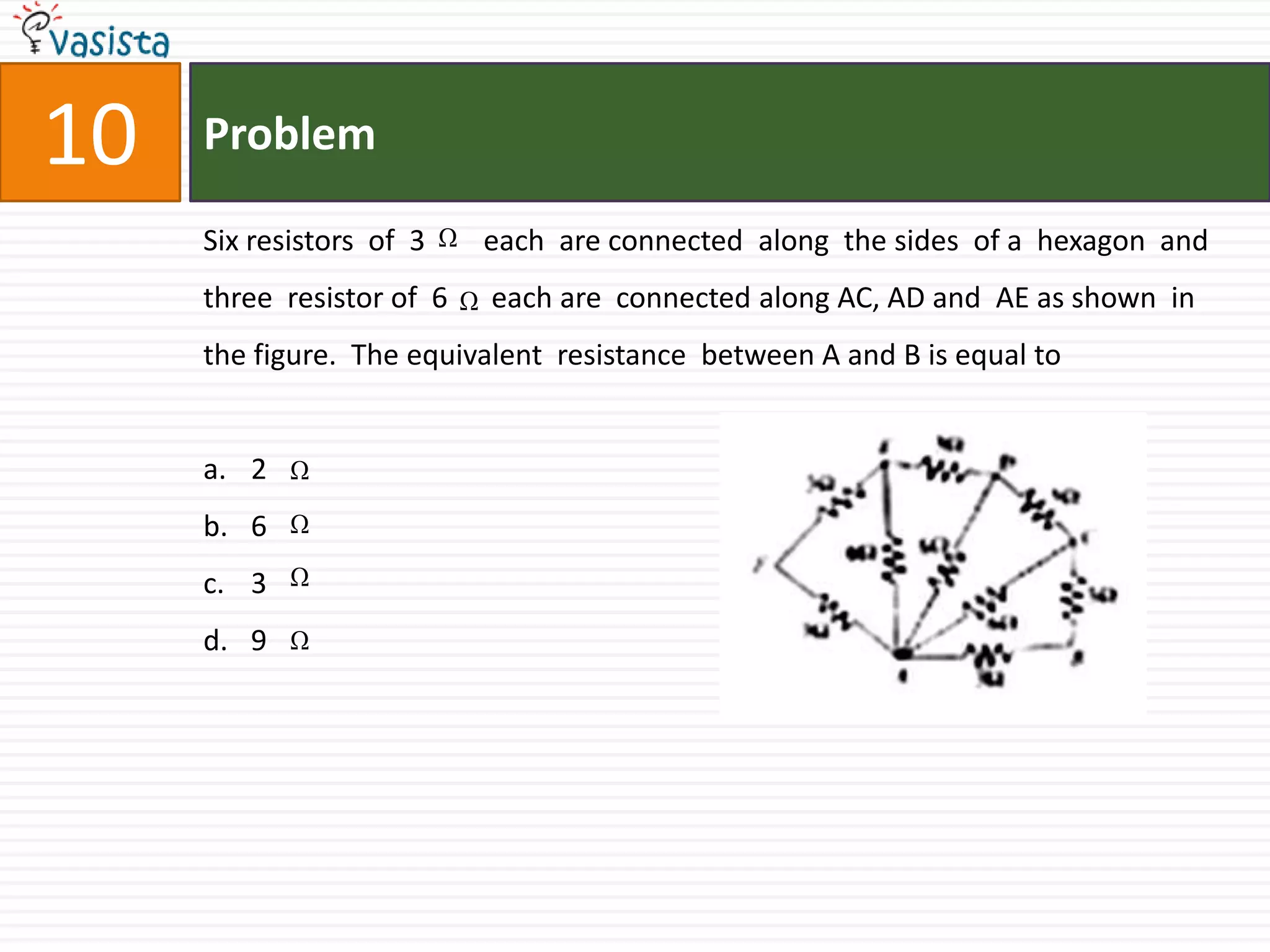 Problem10Six resistors  of  3        each  are connected  along  the sides  of a  hexagon  and three  resistor of  6      each are  connected along AC, AD and  AE as shown  in the figure.  The equivalent  resistance  between A and B is equal to  2 6 3 9 