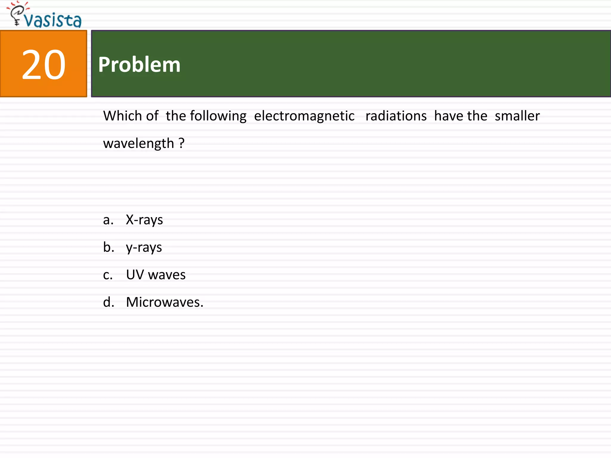 Problem20Which of  the following  electromagnetic   radiations  have the  smaller  wavelength ? X-raysy-raysUV wavesMicrowaves.