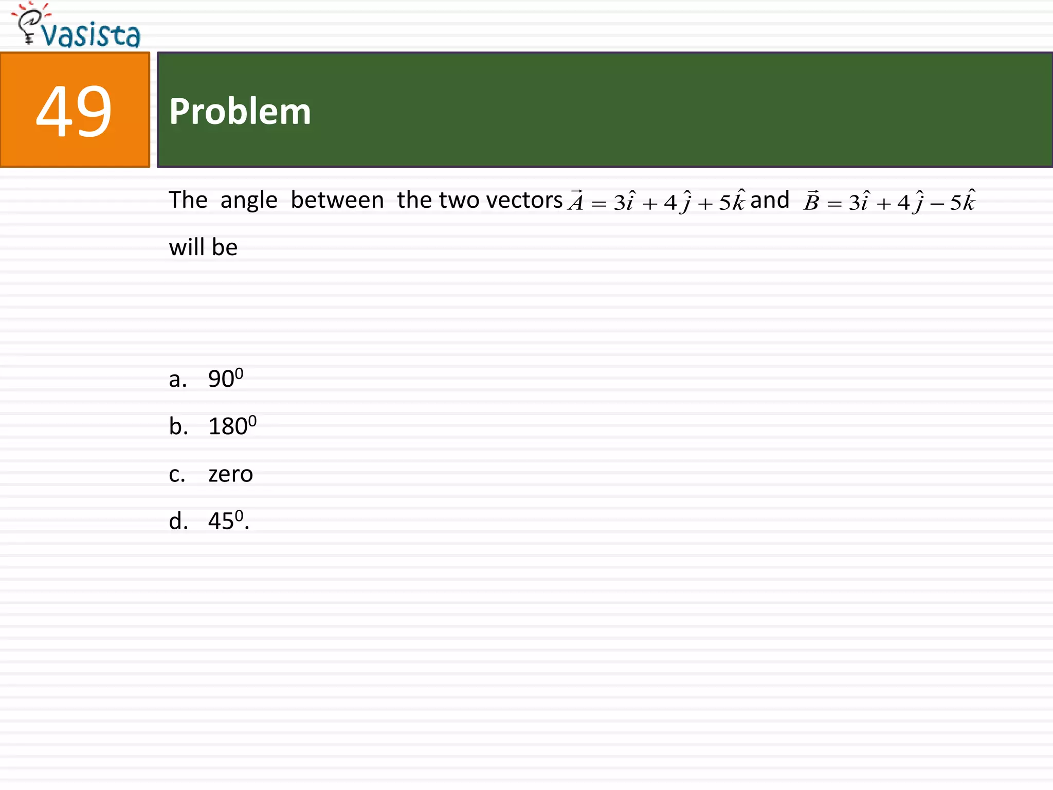 Problem49The  angle  between  the two vectors                               and                              will be 9001800zero450.