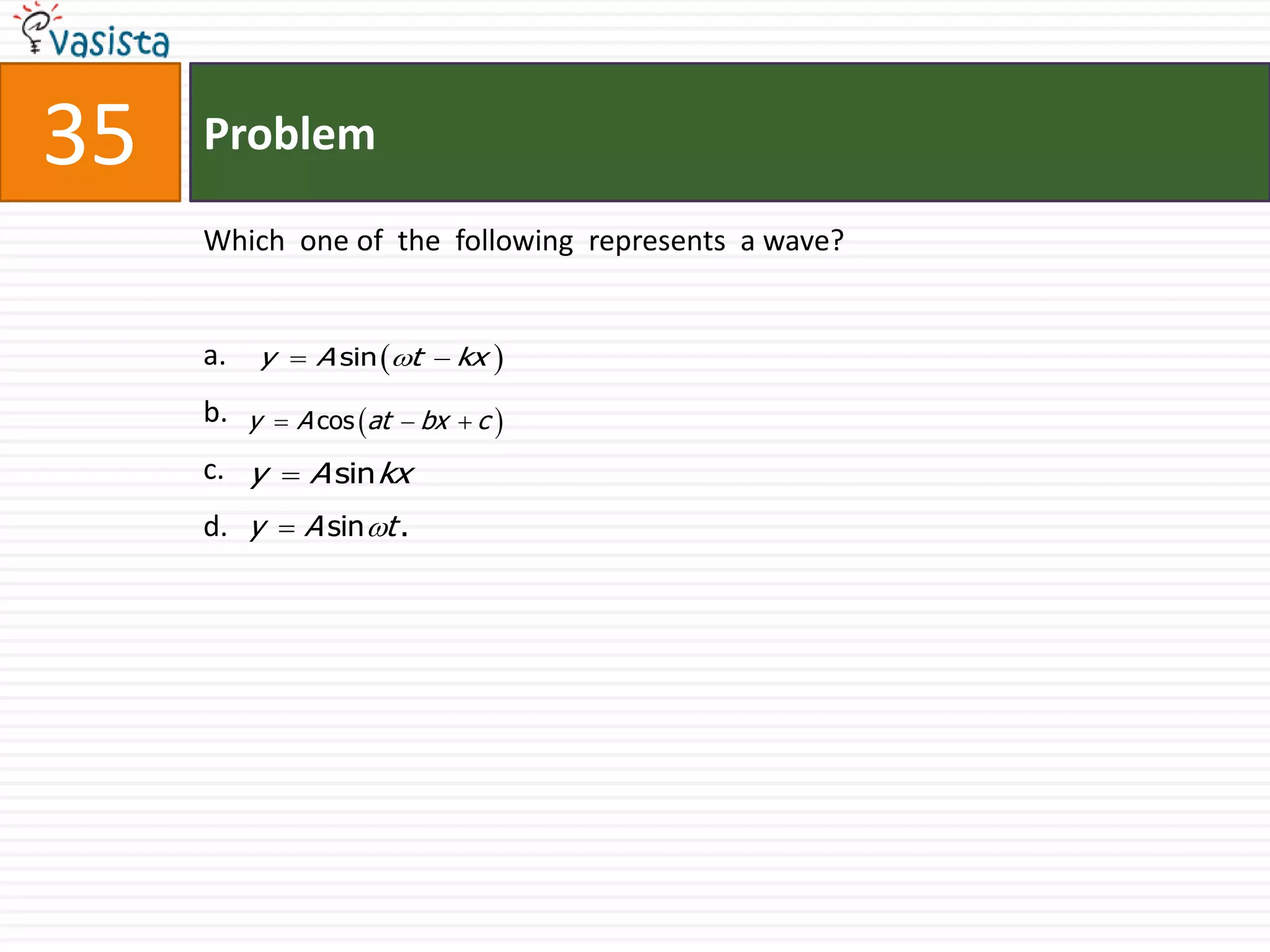 Problem35Which  one of  the  following  represents  a wave?a.b.c.d.