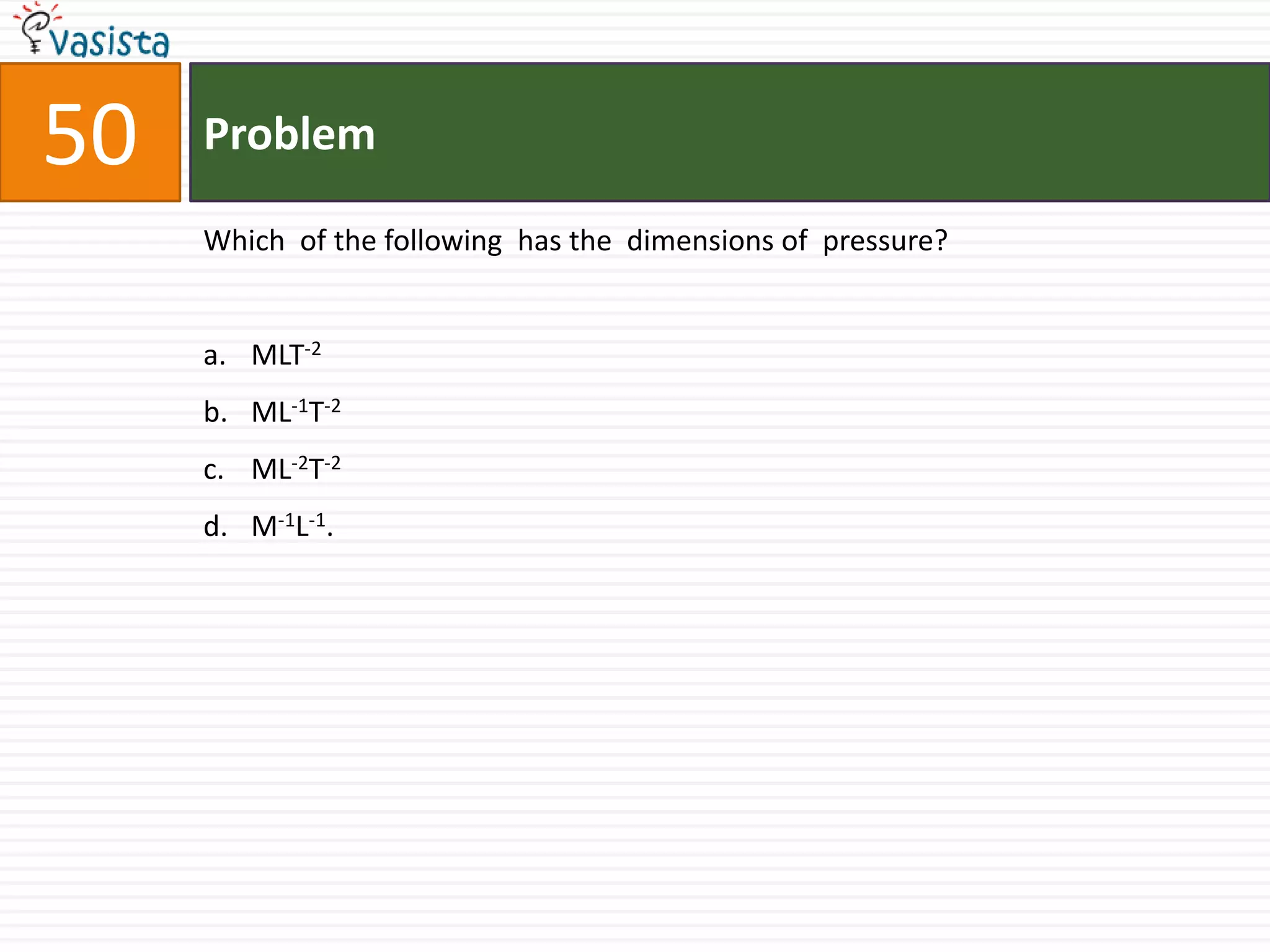Problem50Which  of the following  has the  dimensions of  pressure? MLT-2ML-1T-2ML-2T-2M-1L-1.