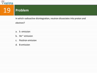 Problem19In which radioactive disintegration, neutron dissociates into proton and electron?λ- emissionHe++ emission Positron emissionΒ-emission
