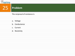 Problem25The reciprocal of resistance isVoltageConductanceCurrent Resistivity