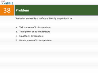 Problem38Radiation emitted by a surface is directly proportional toTwice power of its temperatureThird power of its temperatureEqual to its temperatureFourth power of its temperature