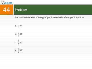 Problem44The translational kinetic energy of gas, for one mole of the gas, is equal toa.b.c.d. 