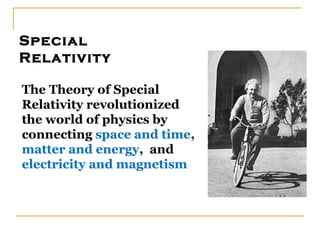 Special
Relativity

The Theory of Special
Relativity revolutionized
the world of physics by
connecting space and time,
matter and energy, and
electricity and magnetism
 