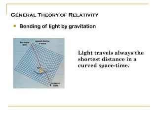 General Theory of Relativity

   Bending of light by gravitation




                           Light travels always the
                           shortest distance in a
                           curved space-time.
 