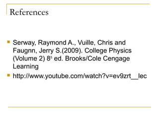 References


   Serway, Raymond A., Vuille, Chris and
    Faugnn, Jerry S.(2009). College Physics
    (Volume 2) 8th ed. Brooks/Cole Cengage
    Learning
   http://www.youtube.com/watch?v=ev9zrt__lec
 
