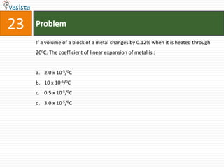 23   Problem

     If a volume of a block of a metal changes by 0.12% when it is heated through
     200C. The coefficient of linear expansion of metal is :


     a. 2.0 x 10-5/0C
     b. 10 x 10-5/0C
     c. 0.5 x 10-5/0C
     d. 3.0 x 10-5/0C
 