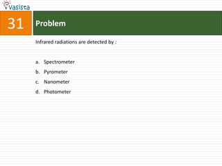 Problem31Infrared radiations are detected by :  Spectrometer Pyrometer Nanometer Photometer 