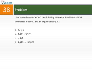 Problem38  The power factor of an A.C. circuit having resistance R and inductance L (connected in series) and an angular velocity is :  R/     LR/(R2 + 2L2)1/2    L/RR/(R2 -      2L2)1/2