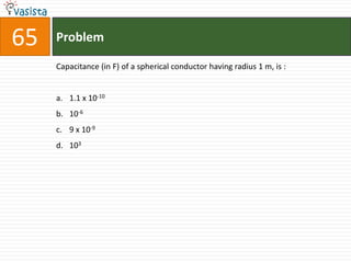 Problem65Capacitance (in F) of a spherical conductor having radius 1 m, is :  1.1 x 10-1010-69 x 10-9103